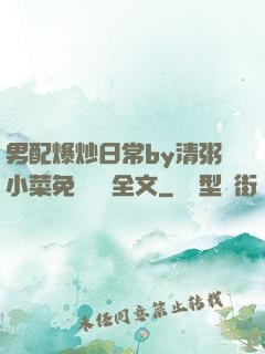 男配爆炒日常by清粥小菜免費閱讀全文