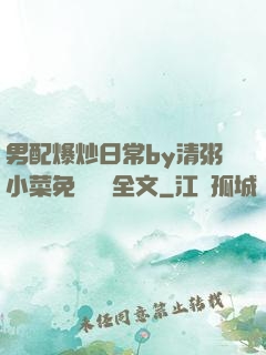 男配爆炒日常by清粥小菜免費閱讀全文