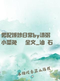 男配爆炒日常by清粥小菜免費閱讀全文