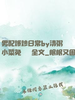 男配爆炒日常by清粥小菜免費閱讀全文