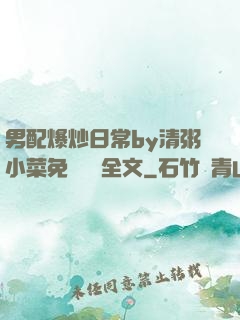 男配爆炒日常by清粥小菜免費閱讀全文