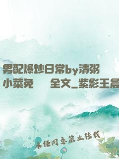 男配爆炒日常by清粥小菜免費閱讀全文