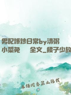 男配爆炒日常by清粥小菜免費閱讀全文