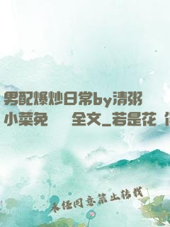 男配爆炒日常by清粥小菜免費閱讀全文