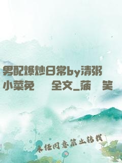 男配爆炒日常by清粥小菜免費閱讀全文