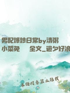 男配爆炒日常by清粥小菜免費閱讀全文