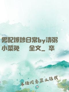 男配爆炒日常by清粥小菜免費閱讀全文