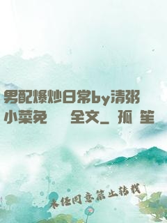 男配爆炒日常by清粥小菜免費閱讀全文