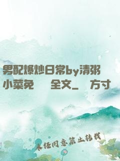 男配爆炒日常by清粥小菜免費閱讀全文