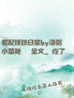 男配爆炒日常by清粥小菜免費閱讀全文