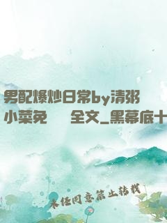 男配爆炒日常by清粥小菜免費閱讀全文