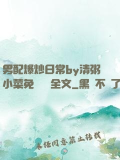 男配爆炒日常by清粥小菜免費閱讀全文