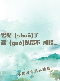 男配說(shuō)了建國(guó)以后不許成精