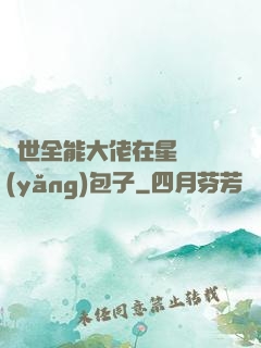 異世全能大佬在星際養(yǎng)包子