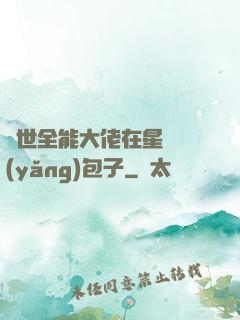 異世全能大佬在星際養(yǎng)包子
