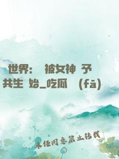異世界：從被女神賜予共生開始