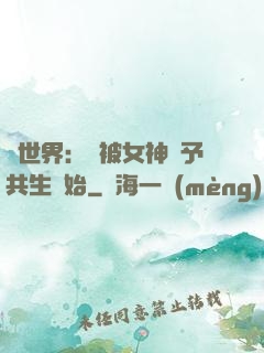 異世界：從被女神賜予共生開始