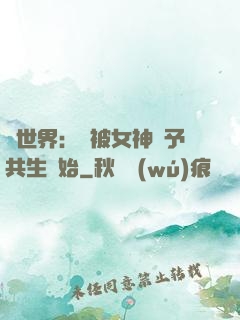 異世界：從被女神賜予共生開始