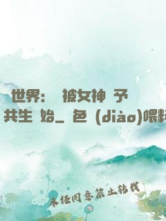 異世界：從被女神賜予共生開始