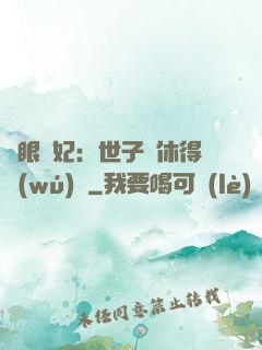 異眼靈妃：世子爺休得無(wú)禮