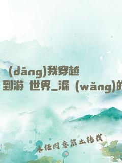 當(dāng)我穿越到游戲世界