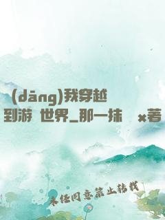 當(dāng)我穿越到游戲世界