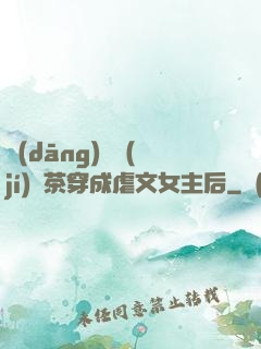 當(dāng)滿級(jí)綠茶穿成虐文女主后