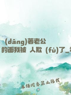 當(dāng)著老公的面我被別人欺負(fù)了