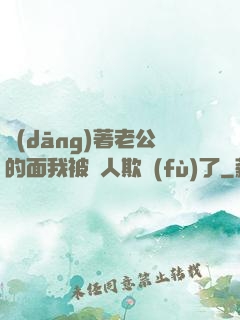 當(dāng)著老公的面我被別人欺負(fù)了