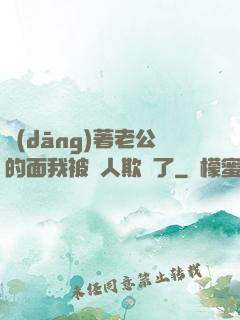 當(dāng)著老公的面我被別人欺負了