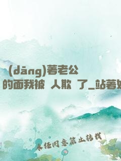 當(dāng)著老公的面我被別人欺負了