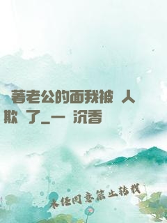 當著老公的面我被別人欺負了