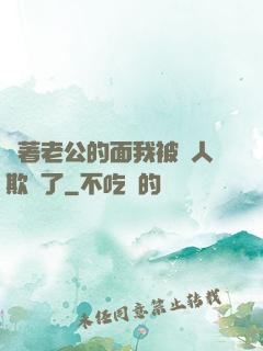 當著老公的面我被別人欺負了