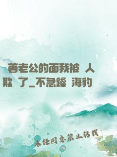 當著老公的面我被別人欺負了