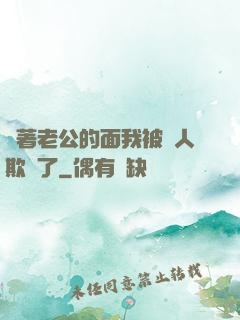 當著老公的面我被別人欺負了
