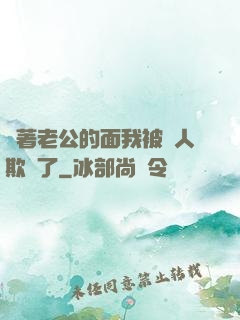 當著老公的面我被別人欺負了