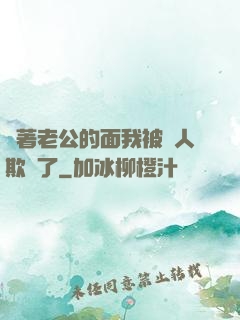 當著老公的面我被別人欺負了