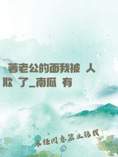 當著老公的面我被別人欺負了