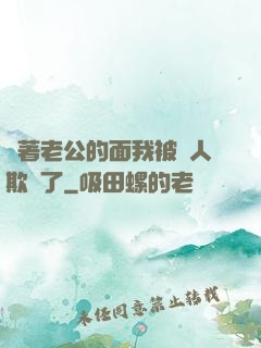 當著老公的面我被別人欺負了