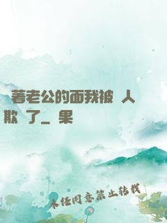 當著老公的面我被別人欺負了