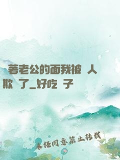 當著老公的面我被別人欺負了