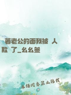 當著老公的面我被別人欺負了