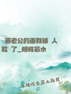當著老公的面我被別人欺負了