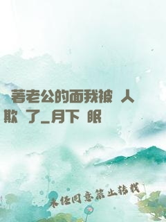 當著老公的面我被別人欺負了