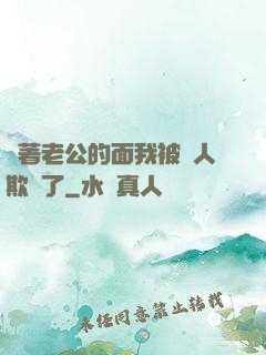 當著老公的面我被別人欺負了