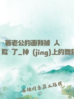 當著老公的面我被別人欺負了