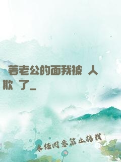 當著老公的面我被別人欺負了