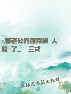 當著老公的面我被別人欺負了
