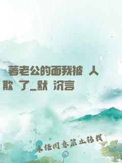 當著老公的面我被別人欺負了