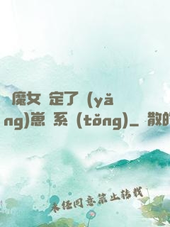 當魔女綁定了養(yǎng)崽兒系統(tǒng)